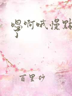 嗯啊哦慢点太大了