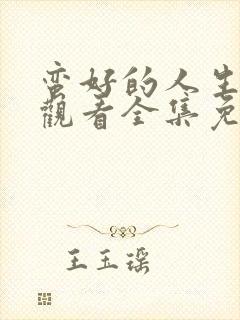 蛮好的人生在线观看全集免费播放