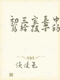 初三家长中考前写给孩子的一封信