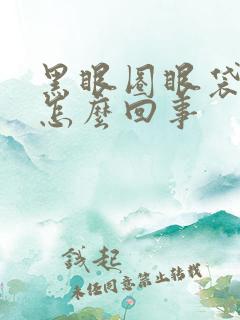 黑眼圈眼袋很重怎么回事