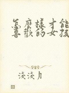 怎么样才能追到喜欢的女孩子