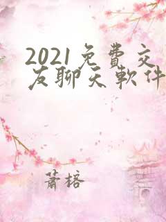 2021免费交友聊天软件