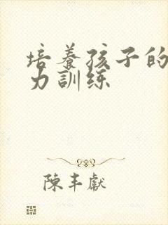 培养孩子的专注力训练