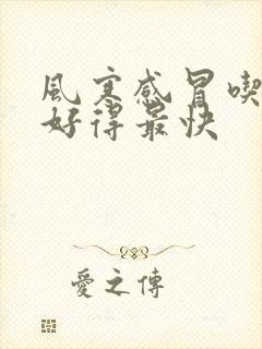 风寒感冒吃啥药好得最快