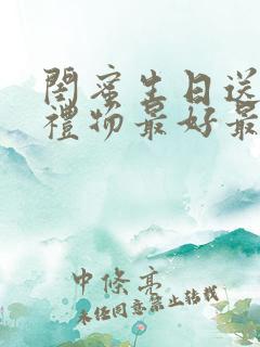 闺蜜生日送什么礼物最好最有意义