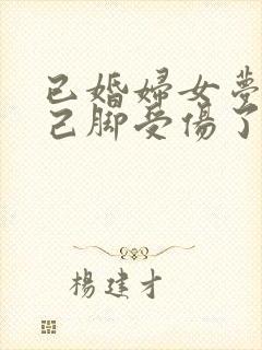 已婚妇女梦见自己脚受伤了