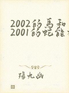 2002的马和2001的蛇能相配吗