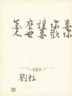 怎么让你喜欢的人也喜欢你