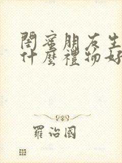 闺蜜朋友生日送什么礼物好