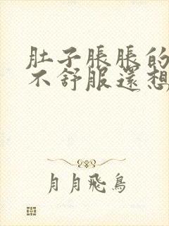 肚子胀胀的胃也不舒服还想吐