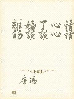 离婚了心情不好的说说心情短语