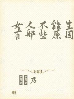 女人不能生孩子有哪些原因