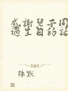 感谢儿子同学陪过生日的话