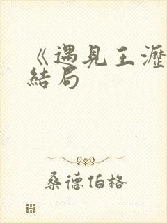 《遇见王沥川》结局