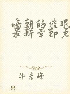 鸣朝的催眠生涯最新章节免费阅读下