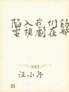 陷入我们的热恋电视剧在哪个平台播出