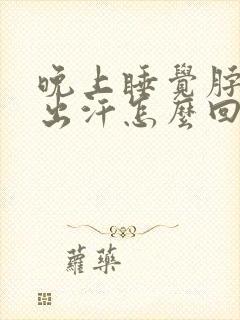 晚上睡觉脖子总出汗怎么回事