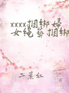 xxxx捆绑妇女绳艺捆绑