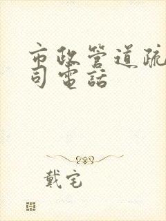 市政管道疏通公司电话