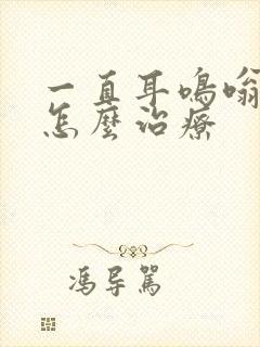 一直耳鸣嗡嗡响怎么治疗