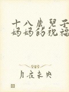 十八岁儿子生日妈妈的祝福语