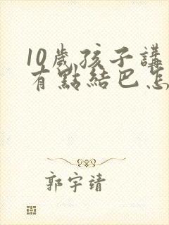 10岁孩子讲话有点结巴怎么办