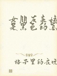 女朋友来姨妈血是黑色的怎么回事?