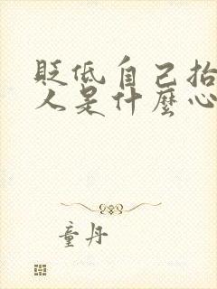 贬低自己抬高别人是什么心态