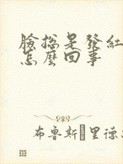 脸总是发红发痒怎么回事