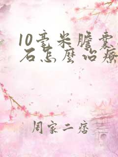 10毫米胆囊结石怎么治疗