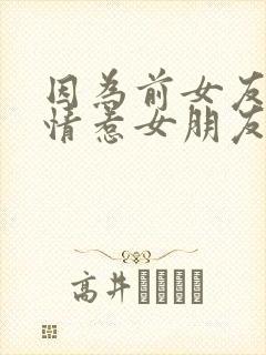 因为前女友的事情惹女朋友生气检讨书