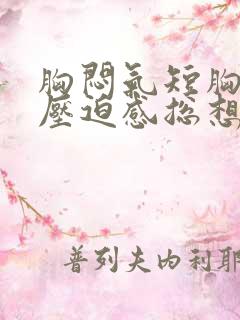 胸闷气短胸口有压迫感总想深呼吸怎么办