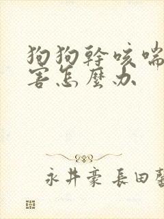 狗狗干咳喘的厉害怎么办