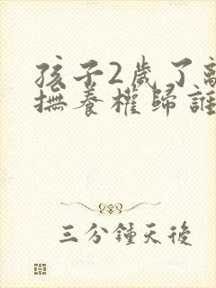 孩子2岁了离婚抚养权归谁