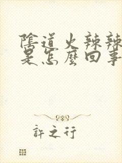 阴道火辣辣的疼是怎么回事