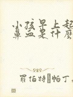 小孩早上起床流鼻血是什么原因引起的