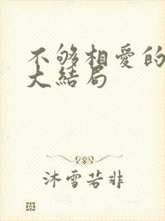 不够相爱的我们大结局