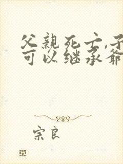 父亲死亡,子女可以继承爷爷奶奶的财产吗