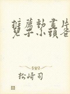 推荐动画片大头儿子小头爸爸作文