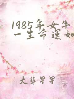1985年女牛一生命运如何?