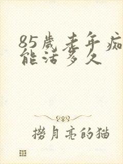 85岁老年痴呆能活多久