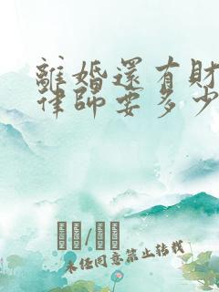 离婚还有财产请律师要多少钱