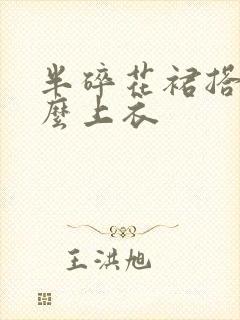 半碎花裙搭配什么上衣