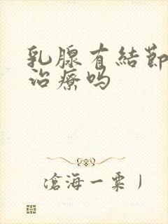 乳腺有结节容易治疗吗