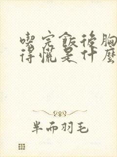 吃完饭后胸口堵得慌是什么原因