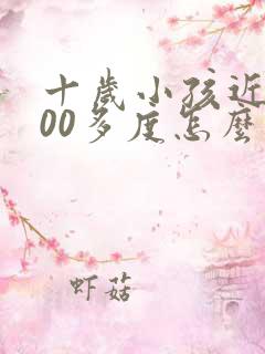 十岁小孩近视400多度怎么办