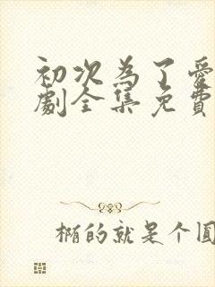 初次为了爱电视剧全集免费观看