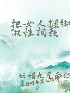 把女人捆绑起来做性调教