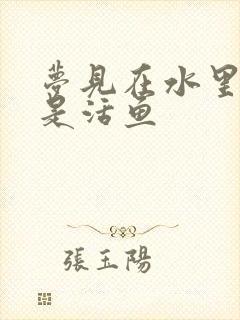 梦见在水里全部是活鱼