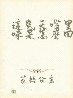 这几天嘴里有异味是怎么回事